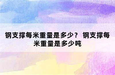 钢支撑每米重量是多少？ 钢支撑每米重量是多少吨